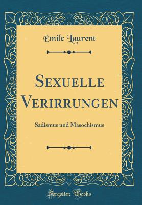 Sexuelle Verirrungen: Sadismus Und Masochismus (Classic Reprint) - Laurent, Emile