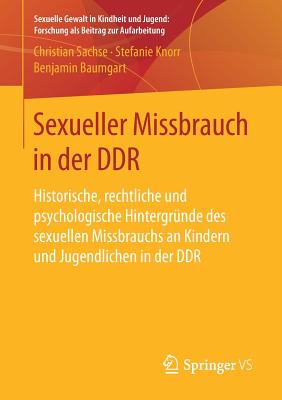 Sexueller Missbrauch in Der Ddr: Historische, Rechtliche Und Psychologische Hintergr?nde Des Sexuellen Missbrauchs an Kindern Und Jugendlichen in Der Ddr - Sachse, Christian, and Knorr, Stefanie, and Baumgart, Benjamin