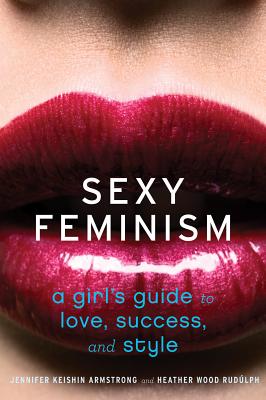 Sexy Feminism: A Girl's Guide to Love, Success, and Style - Armstrong, Jennifer Keishin, and Rudlph, Heather Wood