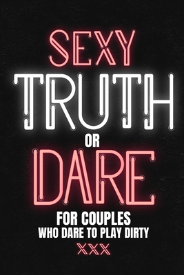 Sexy Truth Or Dare For Couples Who Dare To Play Dirty: Sex Game Book For Dating Or Married Couples- Loaded Questions And Naughty Dares-Taboo Game For Date Night- Valentines, Anniversary Gift Ideas - Press, Play with Me