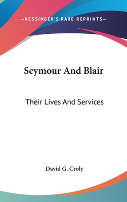 Seymour And Blair: Their Lives And Services - Croly, David G