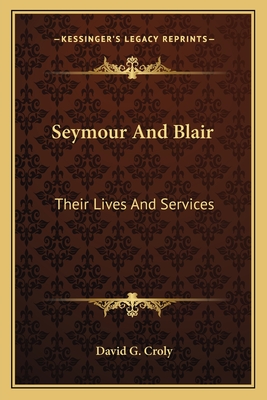 Seymour And Blair: Their Lives And Services - Croly, David G