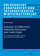 Sezession Im Voelkerrecht - Faktisches Phaenomen Oder Reale Utopie: Die Geschichte Eines Prinzips Im Lichte Eines Ungluecklichen Praezedenzfalls