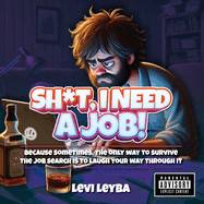 Sh*t, I Need a Job!: Because sometimes, the only way to survive the job search is to laugh your way through it