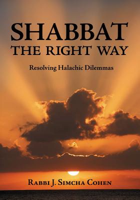 Shabbat, the Right Way: Resolving Halachic Dilemmas - Cohen, Rabbi J Simcha