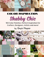 Shabby Chic Color Inspiration: Take your project to the next level. 160 Color Palettes. Perfect inspiration for Home decoration, Crafters, Designers, Artists and more!