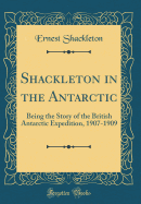 Shackleton in the Antarctic: Being the Story of the British Antarctic Expedition, 1907-1909 (Classic Reprint)