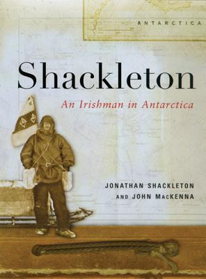 Shackleton: Irishman in Antarctica - Shackleton, Jonathan, and MacKenna, John (Contributions by)