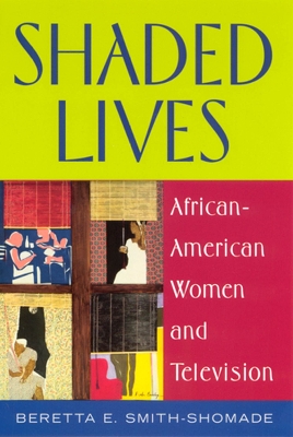 Shaded Lives: African-American Women and Television - Smith-Shomade, Beretta E