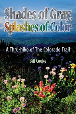 Shades of Gray, Splashes of Color: A Thru-hike of The Colorado Trail - Cooke, Bill