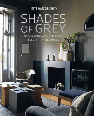 Shades of Grey: Decorating with the Most Elegant of Neutrals - Watson-Smyth, Kate