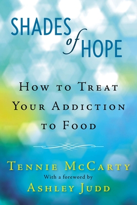 Shades of Hope: How to Treat Your Addiction to Food - McCarty, Tennie, and Judd, Ashley (Foreword by)