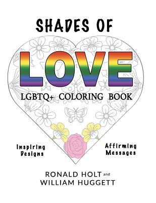 Shades of Love LGBTQ+ Coloring Book: Inspiring Designs with Affirming Messages of Love and Acceptance - Huggett, William, and Holt, Ronald