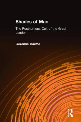 Shades of Mao: The Posthumous Cult of the Great Leader: The Posthumous Cult of the Great Leader - Barme, Geremie