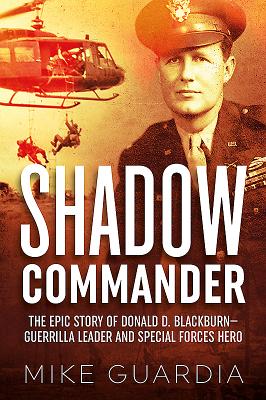 Shadow Commander: The Epic Story of Donald D. Blackburn--Guerrilla Leader and Special Forces Hero - Guardia, Mike