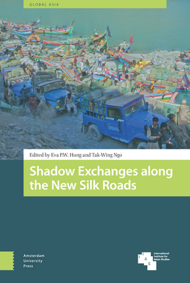 Shadow Exchanges Along the New Silk Roads - Hung, Eva P W (Editor), and Ngo, Tak-Wing (Editor), and Schendel, Willem (Contributions by)