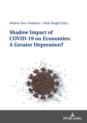 Shadow Impact of COVID-19 on Economies: A Greater Depression? -  nce Yenilmez, Meltem (Editor), and Bingl, Ufuk (Editor)