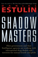 Shadow Masters: How Governments and Their Intelligence Agencies Are Working with Drug Dealers and Terrorists for Mutual Benefit and Profit
