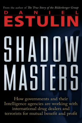 Shadow Masters: How Governments and Their Intelligence Agencies Are Working with Drug Dealers and Terrorists for Mutual Benefit and Profit - Estulin, Daniel