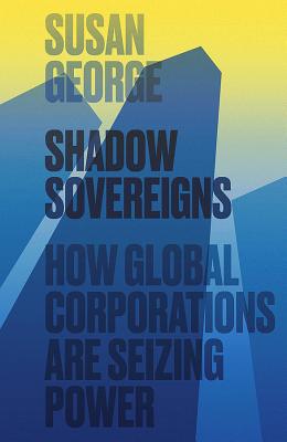 Shadow Sovereigns: How Global Corporations are Seizing Power - George, Susan