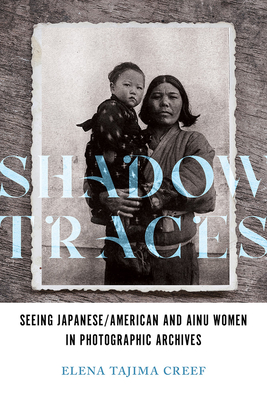 Shadow Traces: Seeing Japanese/American and Ainu Women in Photographic Archives - Creef, Elena Tajima