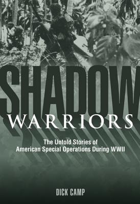 Shadow Warriors: The Untold Stories of American Special Operations During WWII - Camp, Dick