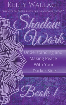 Shadow Work Book 1: Understanding and Making Peace With Your Darker Side - Wallace, Kelly