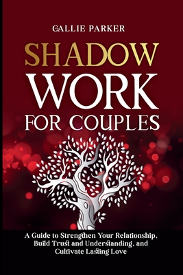 Shadow Work for Couples: A Guide to Strengthen Your Relationship, Build Trust and Understanding, and Cultivate Lasting Love: Downloadable Couples Shadow Work Journal Included! - Parker, Callie