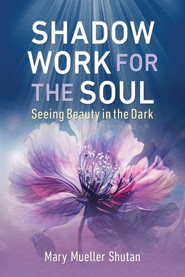 Shadow Work for the Soul: Seeing Beauty in the Dark - Shutan, Mary Mueller