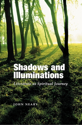 Shadows and Illuminations: Literature as Spiritual Journey - Neary, John, B.A., M.A., PH.D.