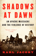 Shadows at Dawn: Shadows at Dawn: An Apache Massacre and the Violence of History
