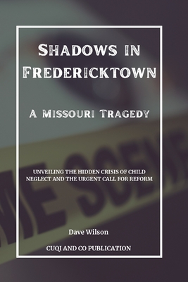 Shadows in Fredericktown - A Missouri Tragedy: Unveiling the Hidden Crisis of Child Neglect and the Urgent Call for Reform - Publication, Cuqi And Co, and Wilson, Dave