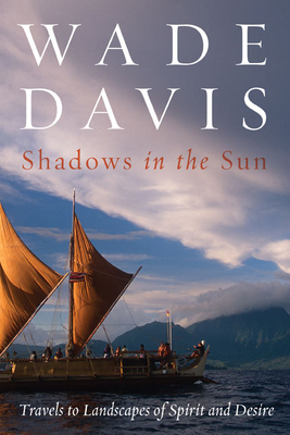 Shadows in the Sun: Travels to Landscapes of Spirit and Desire - Davis, Wade, Professor, PhD