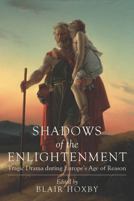 Shadows of the Enlightenment: Tragic Drama During Europe's Age of Reason - Hoxby, Blair (Editor)