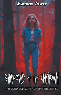 Shadows of the Unknown: A Second Collection of Sinister Stories - Dewey, Matthew