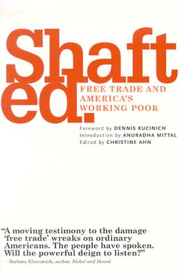 Shafted.: Free Trade and America's Working Poor - Ahn, Christine (Editor), and Kucinich, Dennis (Foreword by)