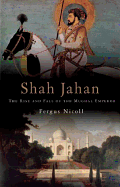 Shah Jahan: The Rise and Fall of the Mughal Emperor