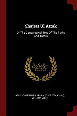 Shajrat Ul Atrak: Or The Genealogical Tree Of The Turks And Tatars - Abu-'l-  z  Bah dur H  n (Choresm (Creator), and Chan), and Miles, William