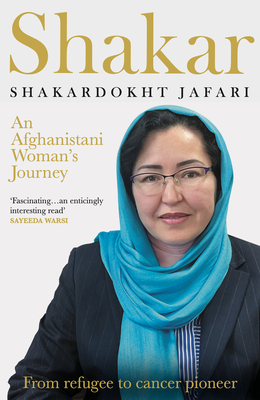 Shakar: A Woman's Journey from Afghanistan: Refugee to Cancer Pioneer - Jafari, Shakardokht