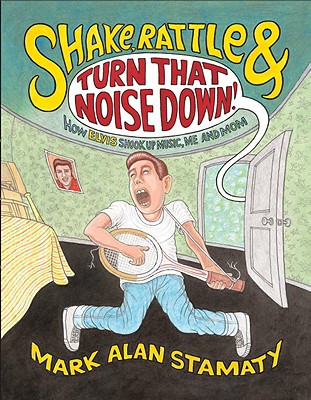 Shake, Rattle & Turn That Noise Down!: How Elvis Shook Up Music, Me and Mom - Stamaty, Mark Alan