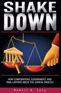 Shakedown: How Corporations, Government, and Trial Lawyers Abuse the Judicial Process