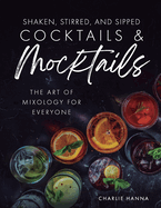 Shaken, Stirred, and Sipped Cocktails & Mocktails: The Art of Mixology for Everyone