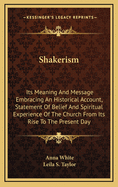 Shakerism: Its Meaning and Message Embracing an Historical Account, Statement of Belief and Spiritual Experience of the Church from Its Rise to the Present Day