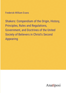 Shakers: Compendium of the Origin, History, Principles, Rules and Regulations, Government, and Doctrines of the United Society of Believers in Christ's Second Appearing