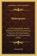 Shakespeare: A Critical Biography and an Estimate of the Facts, Fancies, Forgeries, and Fabrications, Regarding His Life and Works (1861)