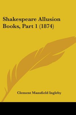 Shakespeare Allusion Books, Part 1 (1874) - Ingleby, Clement Mansfield (Editor)