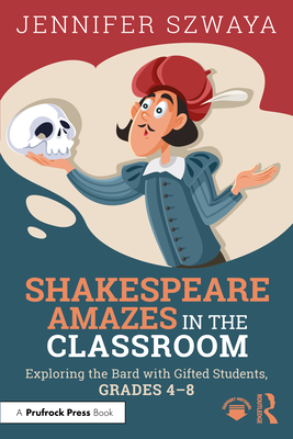 Shakespeare Amazes in the Classroom: Exploring the Bard with Gifted Students, Grades 4-8 - Szwaya, Jennifer