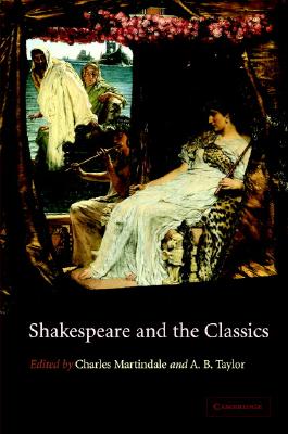 Shakespeare and the Classics - Martindale, Charles (Editor), and Taylor, A B (Editor)