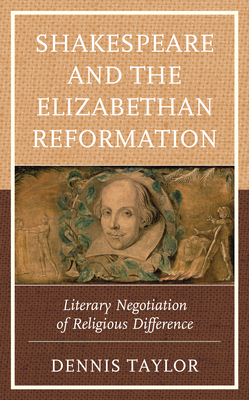 Shakespeare and the Elizabethan Reformation: Literary Negotiation of Religious Difference - Taylor, Dennis