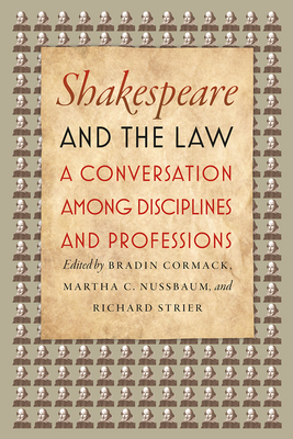 Shakespeare and the Law: A Conversation Among Disciplines and Professions - Cormack, Bradin (Editor), and Nussbaum, Martha C (Editor), and Strier, Richard (Editor)